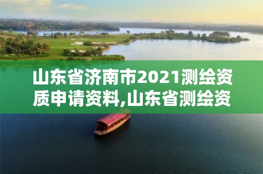 山東省濟(jì)南市2021測繪資質(zhì)申請資料,山東省測繪資質(zhì)管理規(guī)定