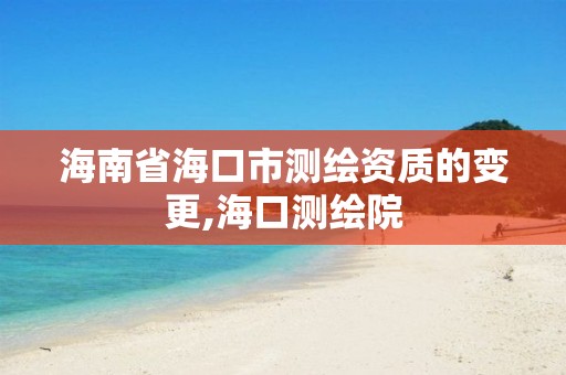 海南省海口市測繪資質的變更,海口測繪院