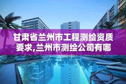 甘肅省蘭州市工程測繪資質要求,蘭州市測繪公司有哪些