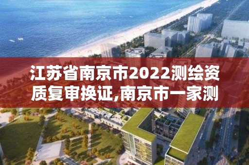 江蘇省南京市2022測繪資質(zhì)復審換證,南京市一家測繪資質(zhì)單位要使用