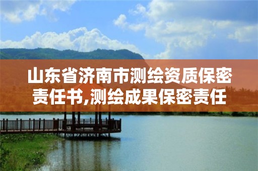 山東省濟南市測繪資質保密責任書,測繪成果保密責任書。