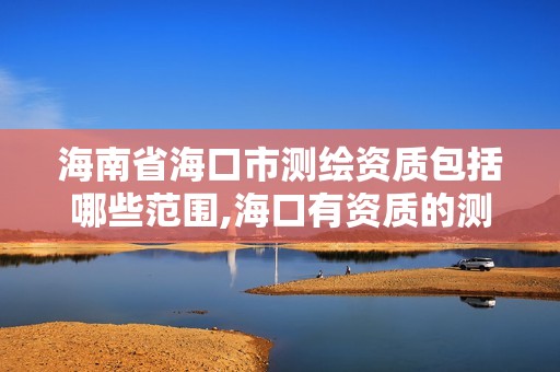 海南省海口市測繪資質包括哪些范圍,海口有資質的測繪公司