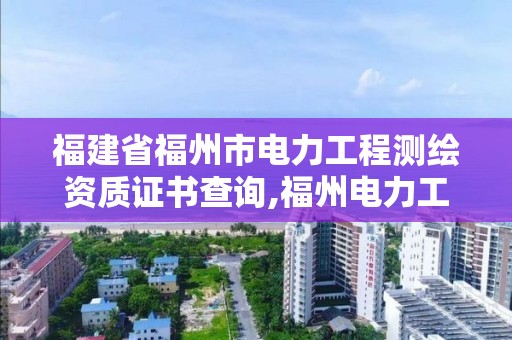 福建省福州市電力工程測繪資質(zhì)證書查詢,福州電力工業(yè)電力設(shè)備及線路器材質(zhì)量檢驗測試中心