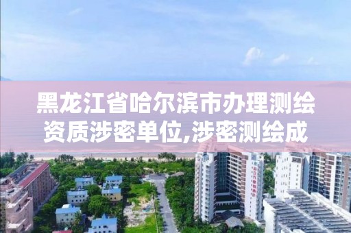 黑龍江省哈爾濱市辦理測繪資質涉密單位,涉密測繪成果審批流程