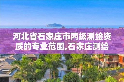 河北省石家莊市丙級測繪資質的專業范圍,石家莊測繪招聘信息