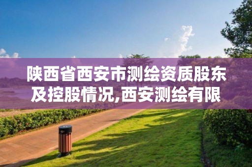 陜西省西安市測繪資質(zhì)股東及控股情況,西安測繪有限公司。