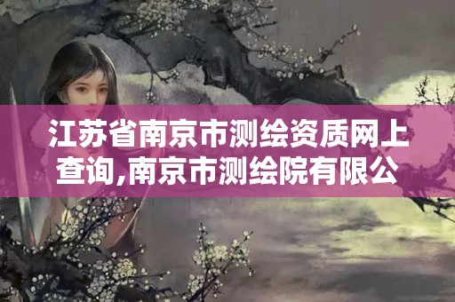 江蘇省南京市測繪資質(zhì)網(wǎng)上查詢,南京市測繪院有限公司