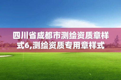 四川省成都市測(cè)繪資質(zhì)章樣式6,測(cè)繪資質(zhì)專用章樣式