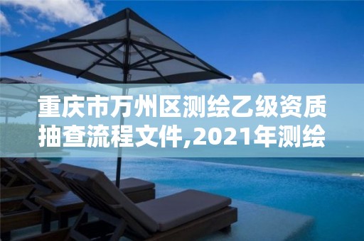 重慶市萬州區測繪乙級資質抽查流程文件,2021年測繪乙級資質