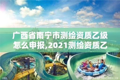 廣西省南寧市測繪資質乙級怎么申報,2021測繪資質乙級人員要求