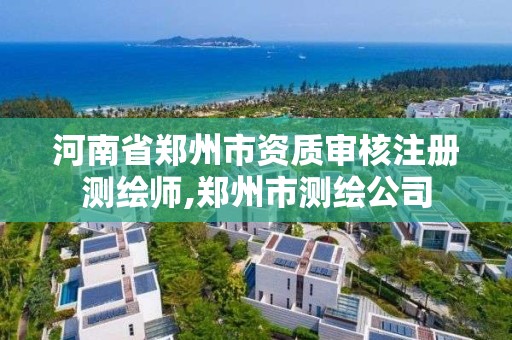 河南省鄭州市資質審核注冊測繪師,鄭州市測繪公司