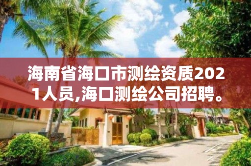 海南省海口市測繪資質2021人員,海口測繪公司招聘。