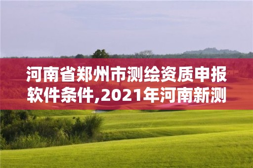 河南省鄭州市測繪資質申報軟件條件,2021年河南新測繪資質辦理