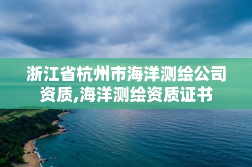 浙江省杭州市海洋測繪公司資質,海洋測繪資質證書