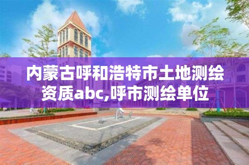 內蒙古呼和浩特市土地測繪資質abc,呼市測繪單位