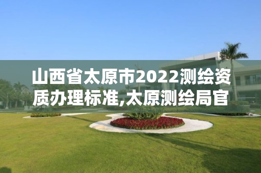 山西省太原市2022測繪資質(zhì)辦理標準,太原測繪局官網(wǎng)