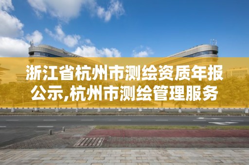 浙江省杭州市測繪資質年報公示,杭州市測繪管理服務平臺