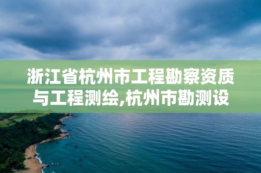 浙江省杭州市工程勘察資質與工程測繪,杭州市勘測設計研究院