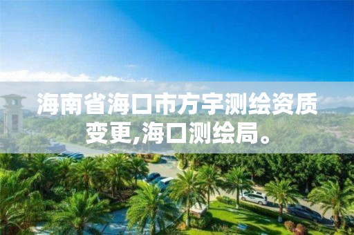 海南省海口市方宇測(cè)繪資質(zhì)變更,海口測(cè)繪局。