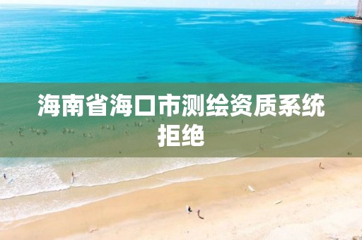 海南省海口市測繪資質系統拒絕