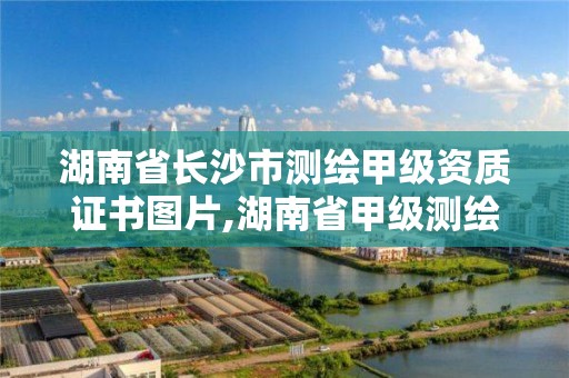 湖南省長沙市測繪甲級資質證書圖片,湖南省甲級測繪單位。