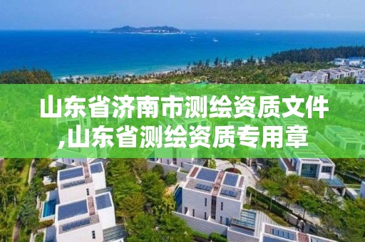 山東省濟南市測繪資質文件,山東省測繪資質專用章