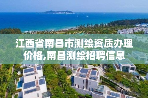 江西省南昌市測繪資質辦理價格,南昌測繪招聘信息