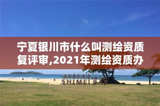 寧夏銀川市什么叫測繪資質(zhì)復(fù)評審,2021年測繪資質(zhì)辦理。