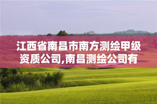 江西省南昌市南方測繪甲級資質公司,南昌測繪公司有哪些