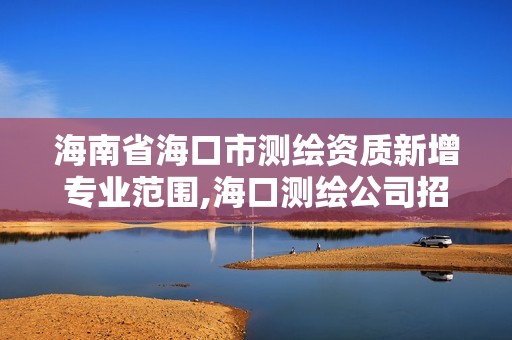 海南省海口市測繪資質新增專業(yè)范圍,海口測繪公司招聘