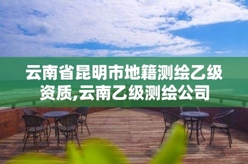 云南省昆明市地籍測繪乙級資質,云南乙級測繪公司