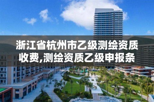 浙江省杭州市乙級測繪資質收費,測繪資質乙級申報條件