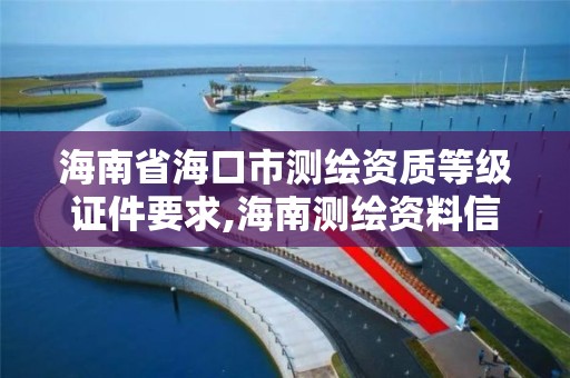 海南省海口市測繪資質等級證件要求,海南測繪資料信息中心。