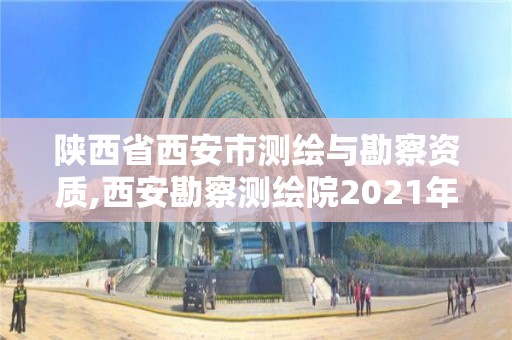 陜西省西安市測繪與勘察資質,西安勘察測繪院2021年招聘