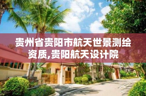 貴州省貴陽市航天世景測繪資質,貴陽航天設計院