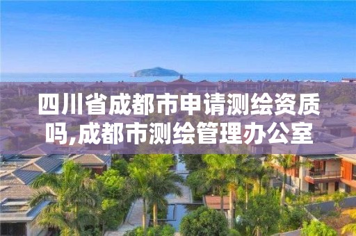 四川省成都市申請測繪資質(zhì)嗎,成都市測繪管理辦公室