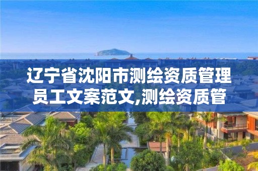 遼寧省沈陽市測繪資質管理員工文案范文,測繪資質管理辦法征求意見稿。