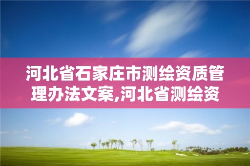 河北省石家莊市測繪資質管理辦法文案,河北省測繪資質公示。