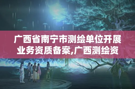 廣西省南寧市測(cè)繪單位開展業(yè)務(wù)資質(zhì)備案,廣西測(cè)繪資質(zhì)管理系統(tǒng)。