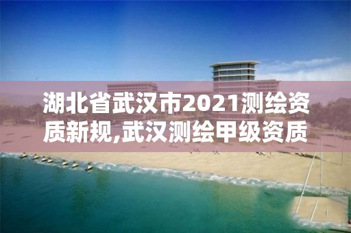 湖北省武漢市2021測繪資質(zhì)新規(guī),武漢測繪甲級(jí)資質(zhì)公司