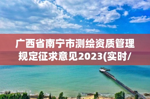 廣西省南寧市測繪資質管理規定征求意見2023(實時/更新中)