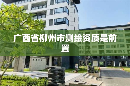 廣西省柳州市測繪資質是前置