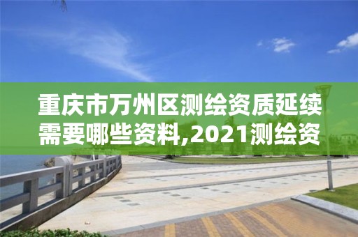 重慶市萬州區測繪資質延續需要哪些資料,2021測繪資質續期