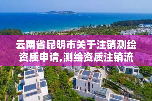 云南省昆明市關于注銷測繪資質申請,測繪資質注銷流程