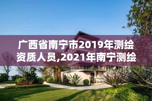 廣西省南寧市2019年測繪資質人員,2021年南寧測繪招聘