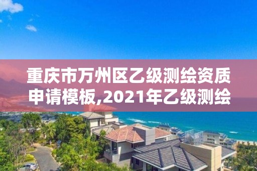 重慶市萬州區(qū)乙級測繪資質(zhì)申請模板,2021年乙級測繪資質(zhì)申報材料