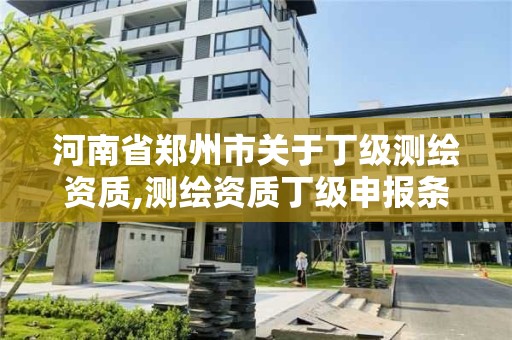 河南省鄭州市關于丁級測繪資質,測繪資質丁級申報條件