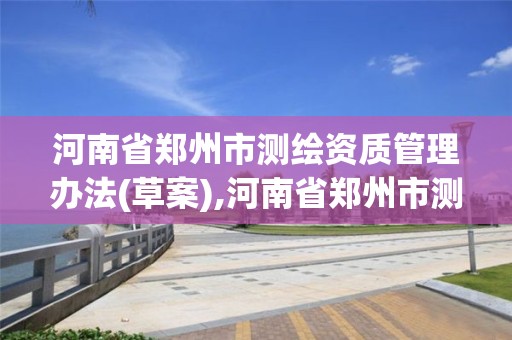 河南省鄭州市測繪資質管理辦法(草案),河南省鄭州市測繪學校。