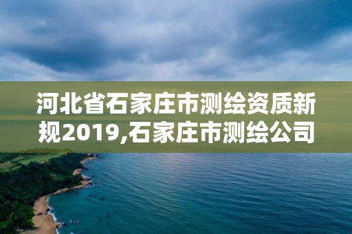 河北省石家莊市測繪資質新規2019,石家莊市測繪公司招聘