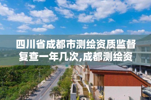 四川省成都市測繪資質監督復查一年幾次,成都測繪資質代辦